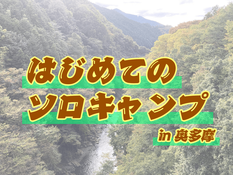 奥多摩でソロキャンプに挑戦