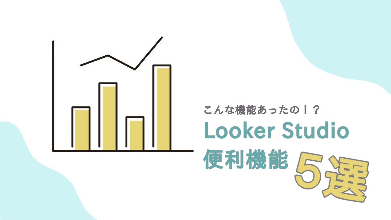 知っていると差がつく！LookerStudio(ルッカースタジオ)の便利な機能５選！